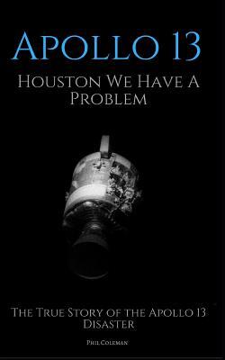 Apollo 13: Houston We Have A Problem: The True Story of the Apollo 13 Disaster