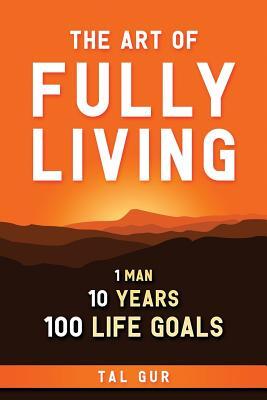 The Art of Fully Living: 1 Man. 10 Years. 100 Life Goals Around the World.