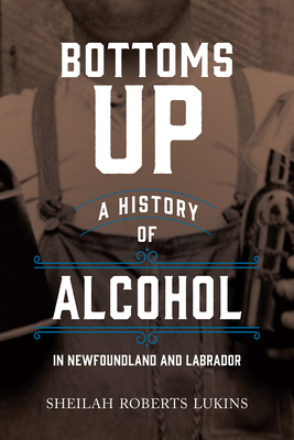 Bottoms Up: A History of Alcohol in Newfoundland and Labrador