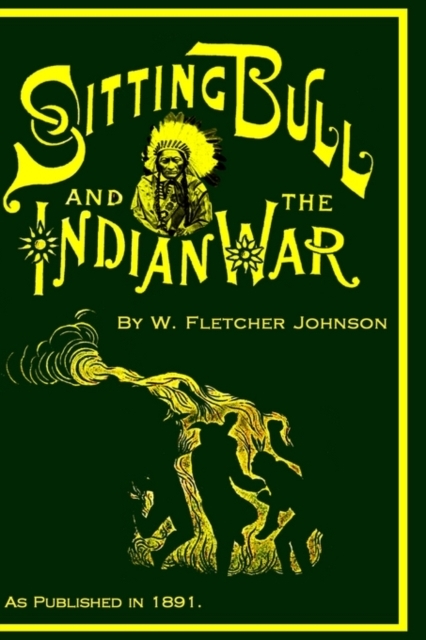 Life of Sitting Bull and History of the Indian War of 1890-91