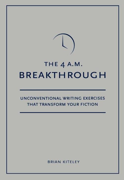 4 A.M. Breakthrough: Unconventional Writing Exercises That Transform Your Fiction