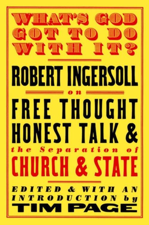 What's God Got to Do with It?: Robert Ingersoll on Free Thought, Honest Talk and the Separation of Church and State