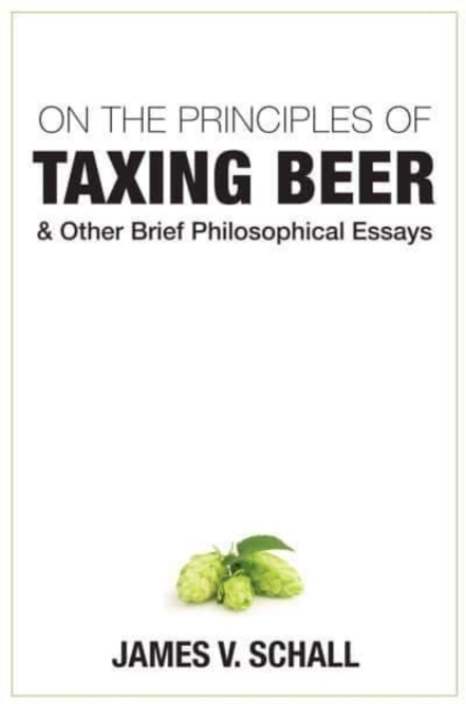 On the Principles of Taxing Beer - and Other Brief Philosophical Essays