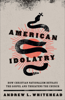 American Idolatry: How Christian Nationalism Betrays the Gospel and Threatens the Church