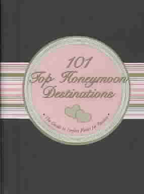 101 Top Honeymoon Destinations: The Guide to Perfect Places for Passion