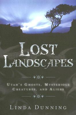 Lost Landscapes: Utah's Ghosts, Mysterious Creatures, and Aliens