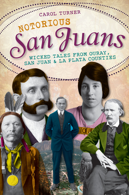 Notorious San Juans:: Wicked Tales from Ouray, San Juan and La Plata Counties
