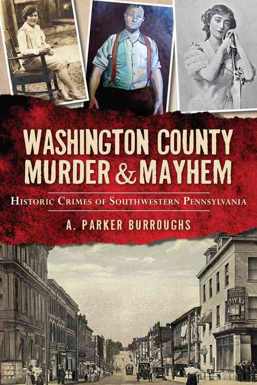 Washington County Murder & Mayhem:: Historic Crimes of Southwestern Pennsylvania