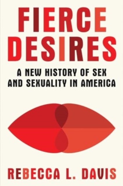 Fierce Desires: A New History of Sex and Sexuality in America