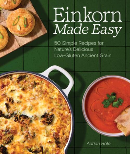 Einkorn Made Easy: 50 Simple Recipes for Nature's Delicious Low-Gluten Ancient Grain
