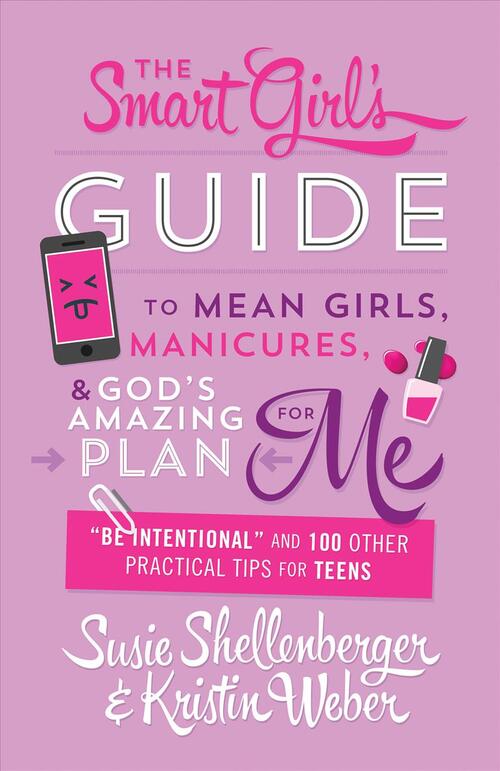 Smart Girl's Guide to Mean Girls, Manicures, and God's Amazing Plan for Me: "be Intentional" and 100 Other Practical Tips for Teens