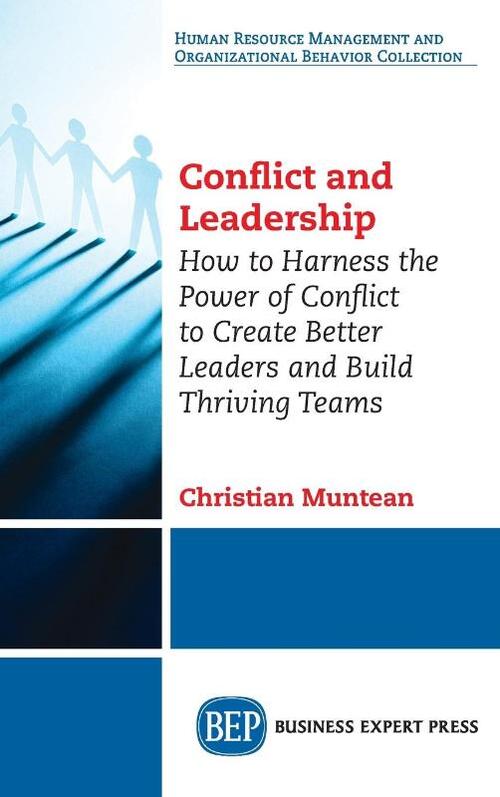 Conflict and Leadership: How to Harness the Power of Conflict to Create Better Leaders and Build Thriving Teams