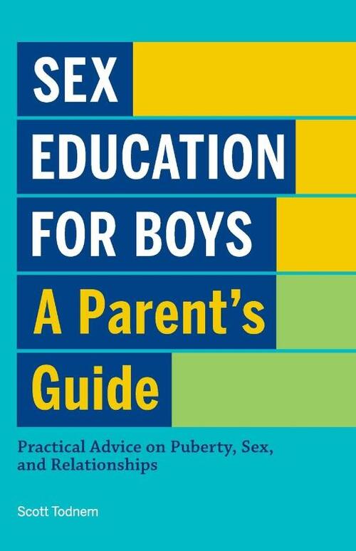 Sex Education for Boys: A Parent's Guide: Practical Advice on Puberty, Sex, and Relationships