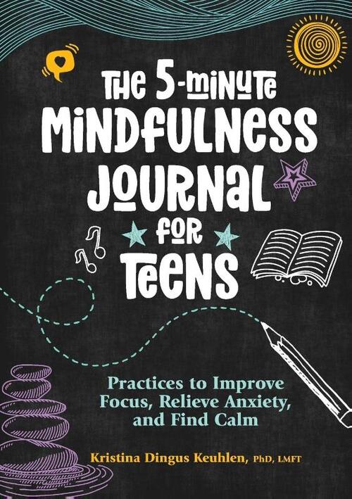 The 5-Minute Mindfulness Journal for Teens: Practices to Improve Focus, Relieve Anxiety, and Find Calm