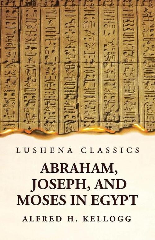 Abraham, Joseph, and Moses in Egypt Being a Course of Lectures Delivered Before the Theological Seminary, Princeton, New Jersey