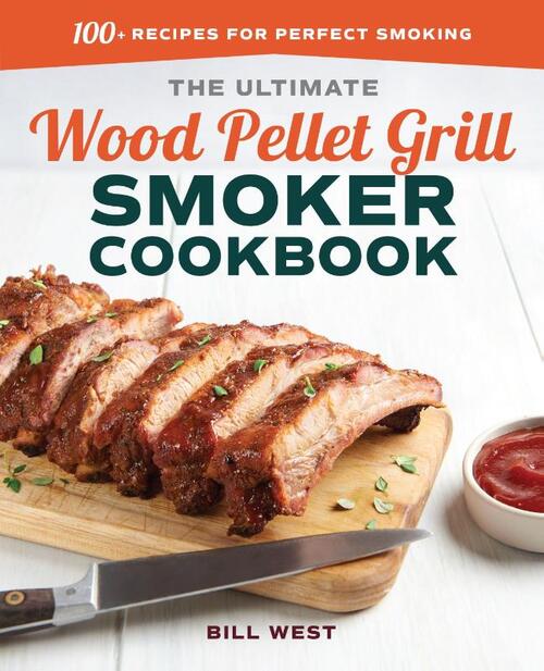 The Ultimate Wood Pellet Grill Smoker Cookbook: 100+ Recipes for Perfect Smoking