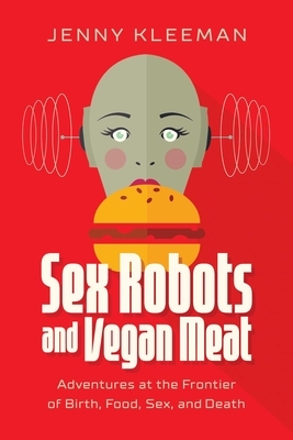 Sex Robots and Vegan Meat: Adventures at the Frontier of Birth, Food, Sex, and Death