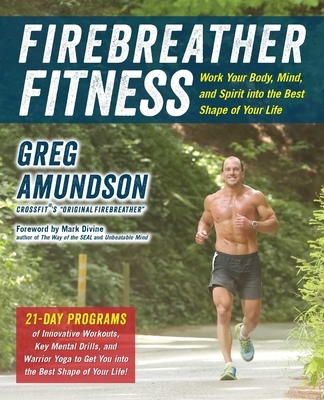 Firebreather Fitness: Work Your Body, Mind, and Spirit Into the Best Shape of Your Life: Work Your Body, Mind, and Spirit Into the Best Shape of Your