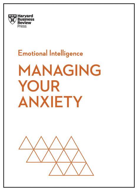 Managing Your Anxiety (HBR Emotional Intelligence Series)