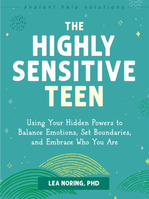 The Highly Sensitive Teen: Using Your Hidden Powers to Balance Emotions, Set Boundaries, and Embrace Who You Are