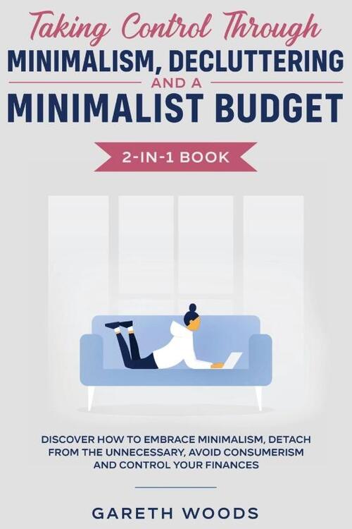 Taking Control Through Minimalism, Decluttering and a Minimalist Budget 2-in-1 Book