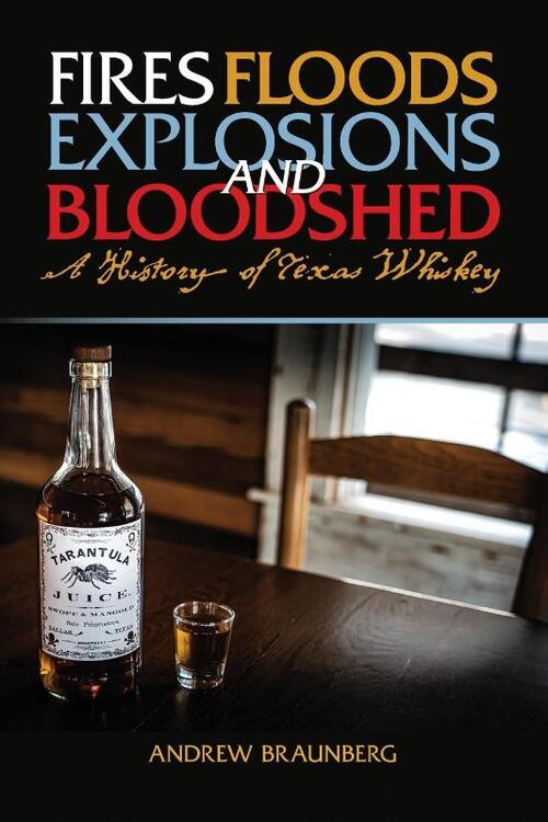 Fires, Floods, Explosions, and Bloodshed A History of Texas Whiskey
