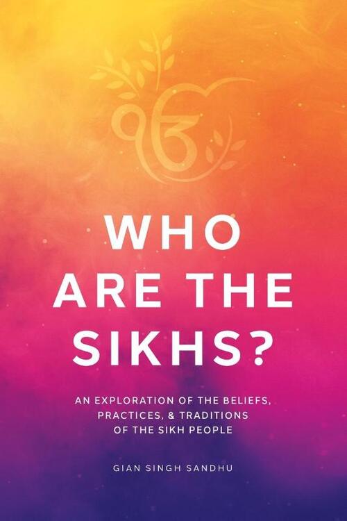 Who Are the Sikhs?: An Exploration of the Beliefs, Practices, & Traditions of the Sikh People
