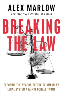 Breaking the Law: Exposing the Weaponization of America's Legal System Against Donald Trump