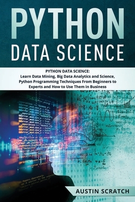 Python Data Science: from Beginner to Experts About Techniques of Data Mining, Big Data Analytics and Science, Python Programming and How t