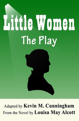 Little Women: The Play: A Faithful Adaptation of Louisa May Alcott's Novel for the Theater
