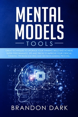 Mental Models Tools: Great Techniques to Upgrade Your Thinking Skills and Achieve Super Performance. Tips, and Tricks to Improve Your Criti