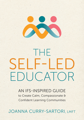 The Self-Led Educator: An Ifs-Inspired Guide to Create Calm, Compassionate, and Confident Learning Communities