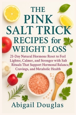 The Pink Salt Trick Recipes for Weight Loss: 21-Day Natural Hormone Reset to Feel Lighter, Calmer, and Stronger with Salt Rituals That Support Hormona