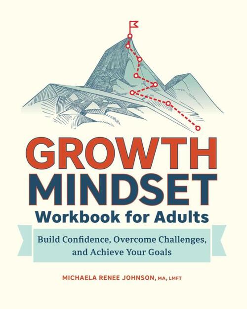 Growth Mindset Workbook for Adults: Build Confidence, Overcome Challenges, and Achieve Your Goals