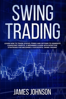 Swing Trading: Learn How to Trade Stocks, Forex and Options to Generate Consistent Profits. A Beginner's Guide with Effective Strateg