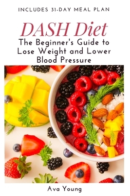 DASH Diet: The Beginner's Guide to Lose Weight and Lower Blood Pressure (Includes 31-Day Meal Plan)