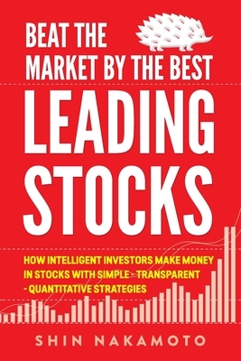 Beat the Market by the Best Leading Stocks: How intelligent investors make money in Stocks with simple, transparent, quantitative strategies