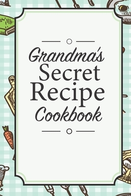 Grandma's Secret Recipe Cookbook: Traditional Family Holiday Gift for Family, Loved Ones and Cherished Friends