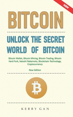 Bitcoin: Unlock the Secret World of Bitcoin, Bitcoin Wallet, Bitcoin Mining, Bitcoin Trading, Bitcoin Hard Fork, Satoshi Nakamo