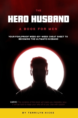 The Hero Husband: A Book for Men: Your Foolproof Week-by-Week Cheat Sheet to Becoming the Ultimate Husband