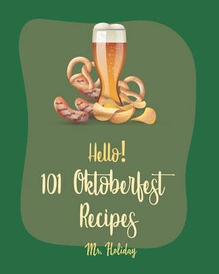 Hello! 101 Oktoberfest Recipes: Best Oktoberfest Cookbook Ever For Beginners [German Sausage Cookbook, Oktoberfest Beer Recipe, German Bread Cookbook,
