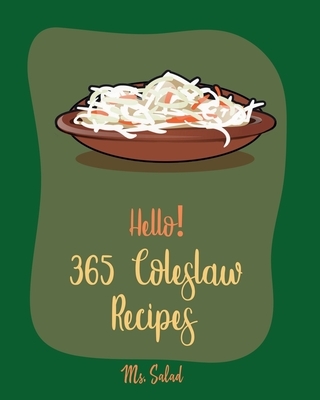 Hello! 365 Coleslaw Recipes: Best Coleslaw Cookbook Ever For Beginners [Cold Salad Cookbook, Best Salad Dressing Recipes, Asian Salad Cookbook, Cho