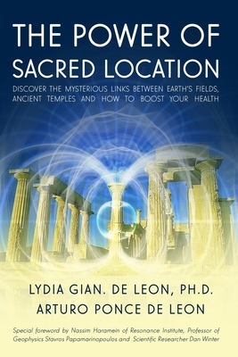 The Power of Sacred Location: Discover the mysterious links between Earth's fields, ancient Temples and how to boost your health