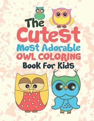 The Cutest Most Adorable Owl Coloring Book For Kids: 25 Fun Designs For Boys And Girls - Perfect For Young Children Preschool Elementary Toddlers