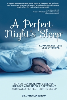 A Perfect Night's Sleep- Eliminate Restless Legs Syndrome: So You Can Have More Energy, Improve Your Mood, Lose Weight, and Have a Perfect Night's Sle