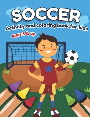 Soccer Activity and Coloring Book for kids Ages 5 and up: Fun for boys and girls, Preschool, Kindergarten