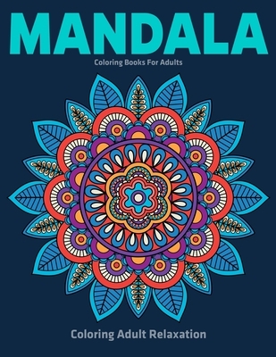 Coloring Adult Relaxation: Mandala Coloring Books For Adults: Stress Relieving Mandala Designs