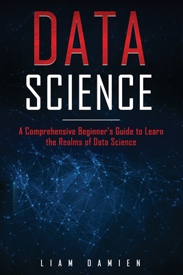 Data Science: A Comprehensive Beginner's Guide to Learn the Realms of Data Science
