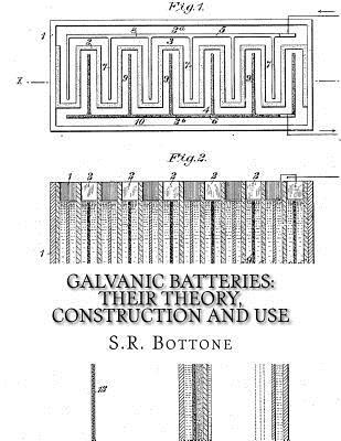 Galvanic Batteries: Their Theory, Construction and Use: Primary, Single and Double Filled Cells, Secondary and Gas Batteries