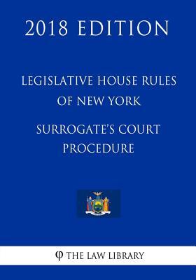 Legislative House Rules of New York - Surrogate's Court Procedure (2018 Edition)